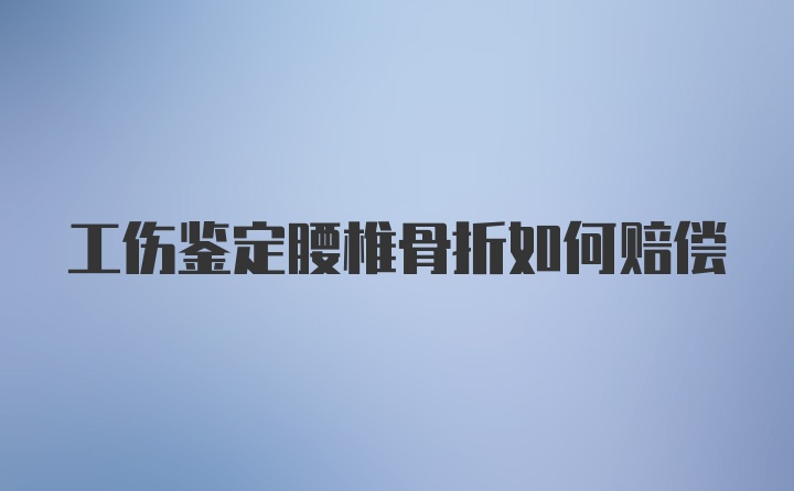 工伤鉴定腰椎骨折如何赔偿