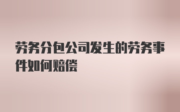 劳务分包公司发生的劳务事件如何赔偿