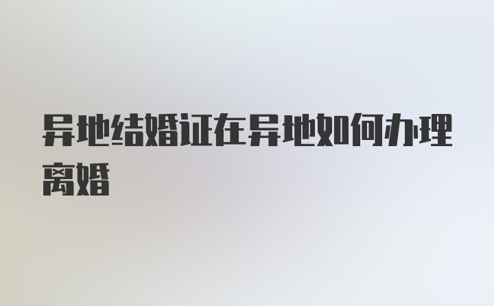 异地结婚证在异地如何办理离婚