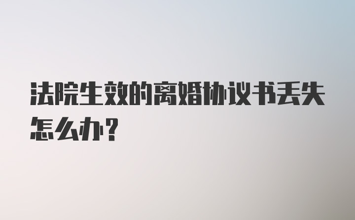 法院生效的离婚协议书丢失怎么办？