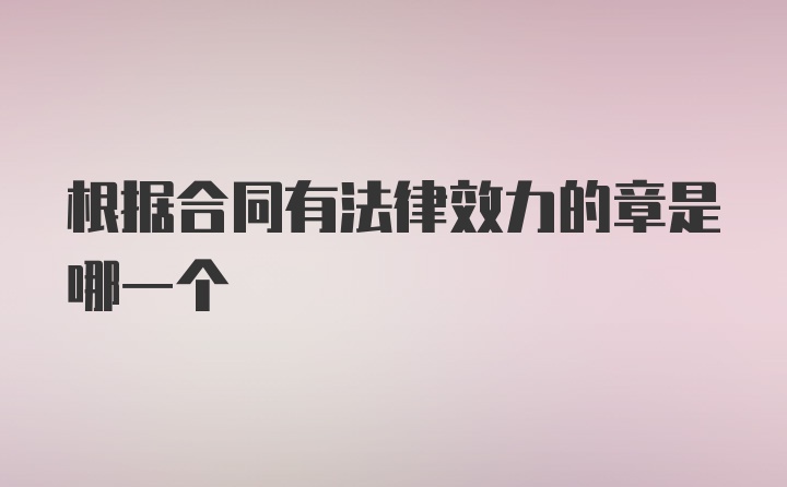 根据合同有法律效力的章是哪一个