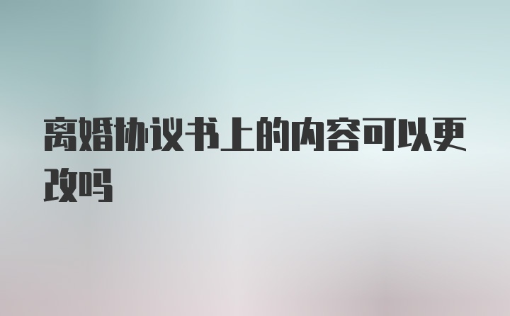 离婚协议书上的内容可以更改吗