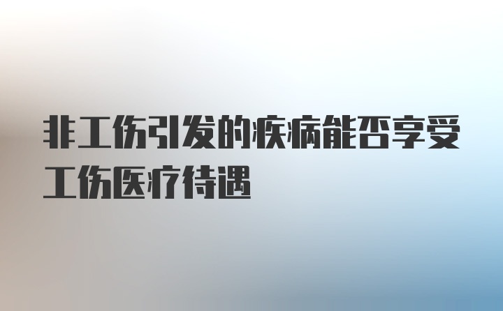 非工伤引发的疾病能否享受工伤医疗待遇