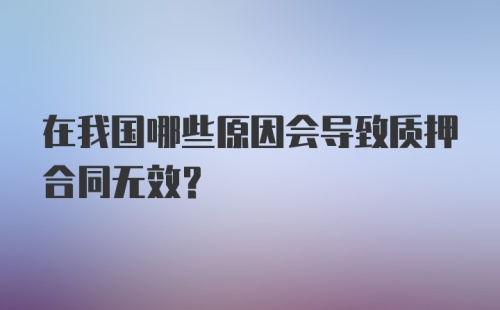 在我国哪些原因会导致质押合同无效？