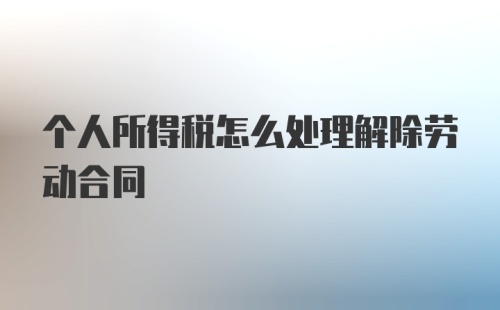 个人所得税怎么处理解除劳动合同