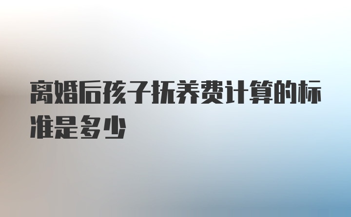 离婚后孩子抚养费计算的标准是多少