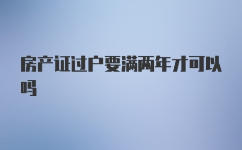 房产证过户要满两年才可以吗