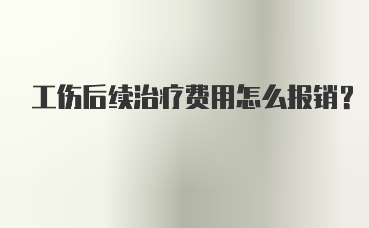 工伤后续治疗费用怎么报销？