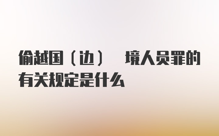 偷越国(边) 境人员罪的有关规定是什么