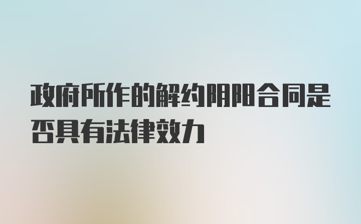 政府所作的解约阴阳合同是否具有法律效力