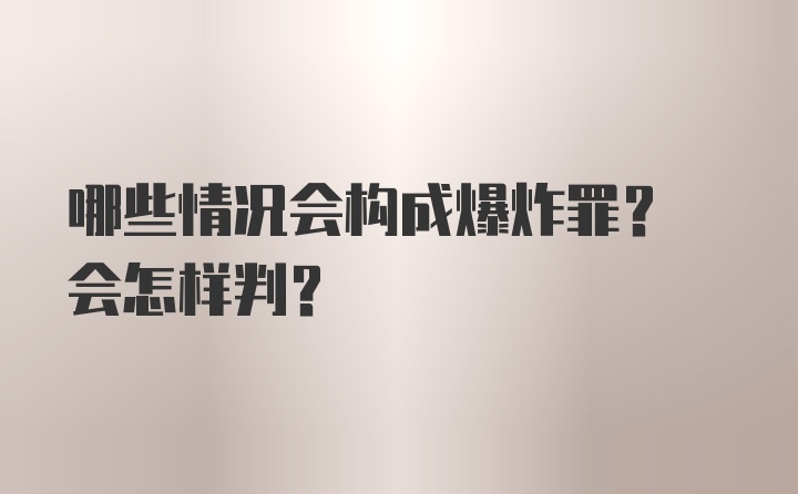 哪些情况会构成爆炸罪? 会怎样判?