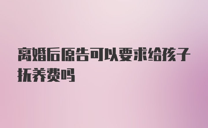 离婚后原告可以要求给孩子抚养费吗