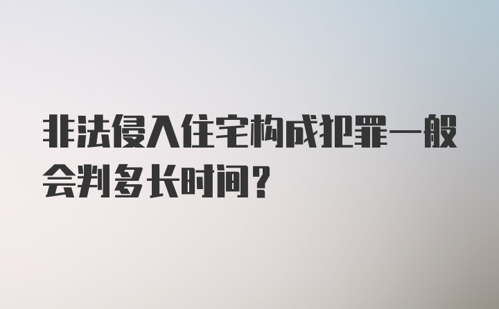 非法侵入住宅构成犯罪一般会判多长时间？