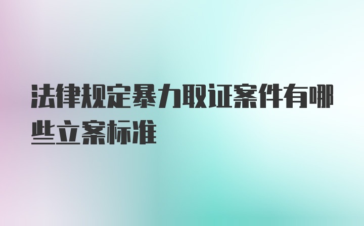 法律规定暴力取证案件有哪些立案标准