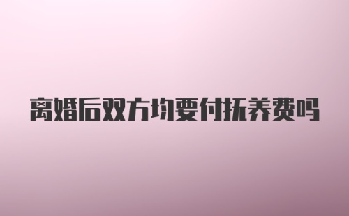 离婚后双方均要付抚养费吗