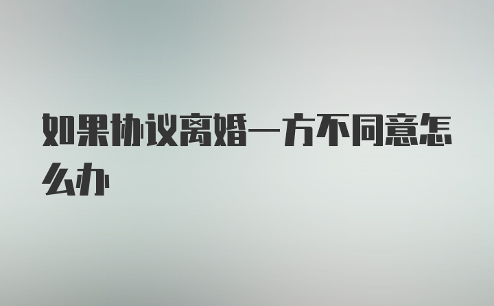 如果协议离婚一方不同意怎么办