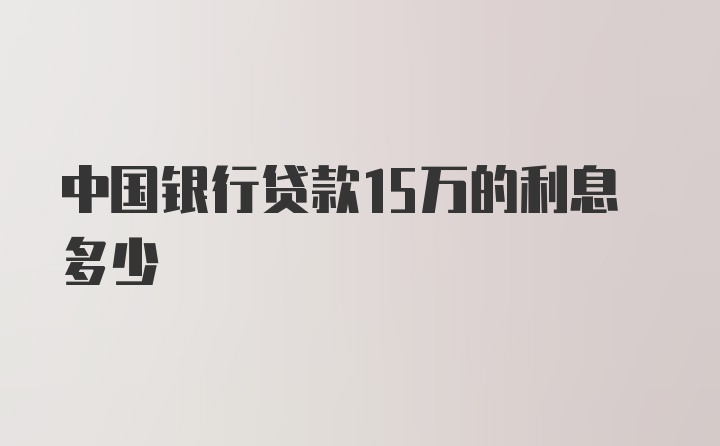 中国银行贷款15万的利息多少