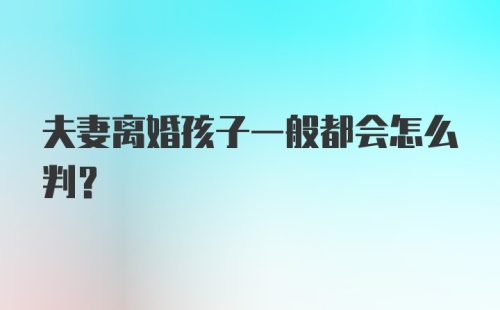 夫妻离婚孩子一般都会怎么判？