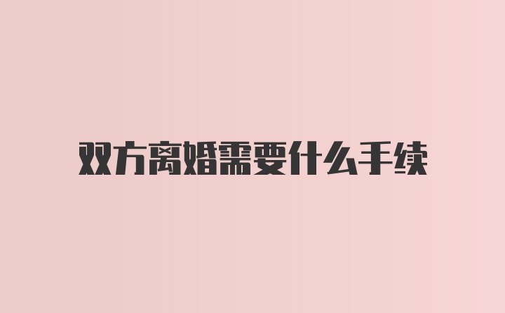 双方离婚需要什么手续