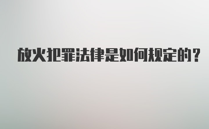 放火犯罪法律是如何规定的？