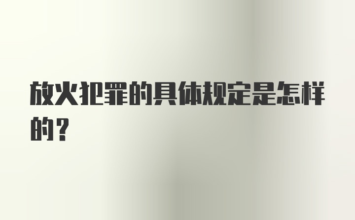 放火犯罪的具体规定是怎样的？