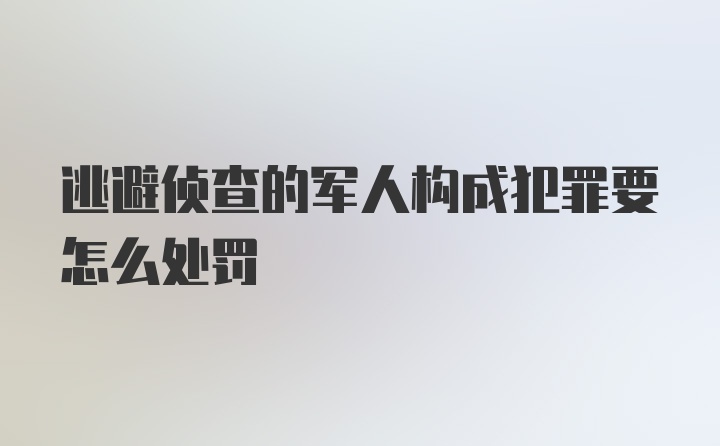 逃避侦查的军人构成犯罪要怎么处罚