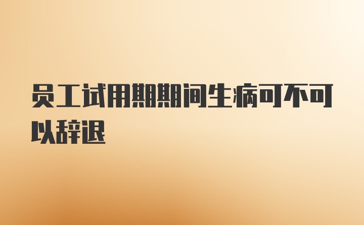 员工试用期期间生病可不可以辞退