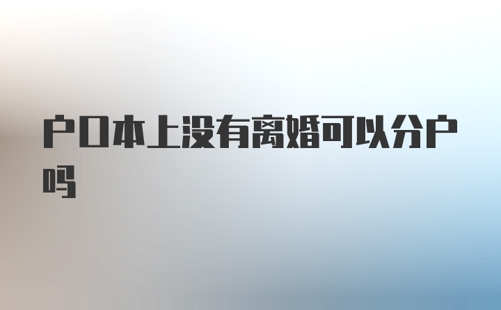 户口本上没有离婚可以分户吗