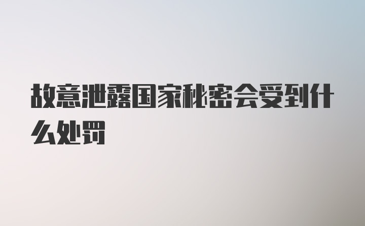 故意泄露国家秘密会受到什么处罚