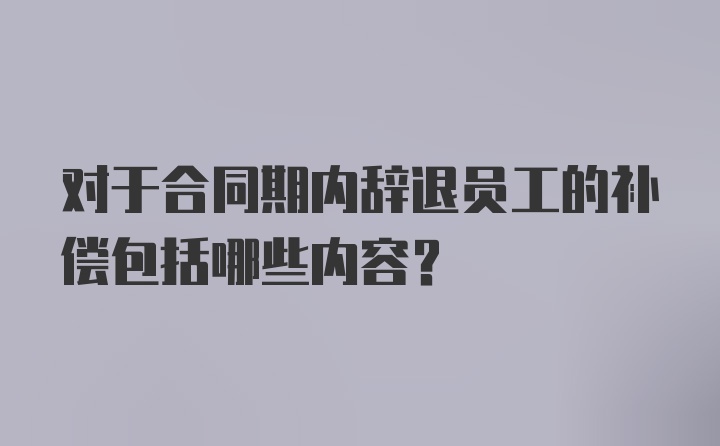 对于合同期内辞退员工的补偿包括哪些内容？