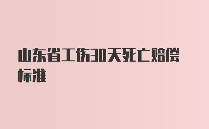 山东省工伤30天死亡赔偿标准