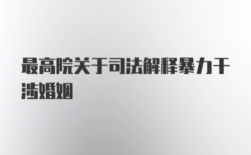 最高院关于司法解释暴力干涉婚姻