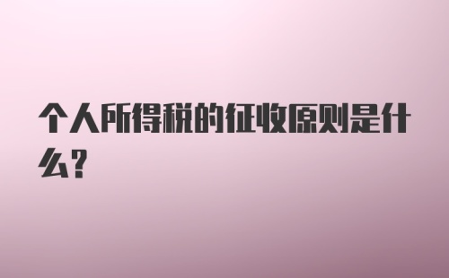 个人所得税的征收原则是什么？