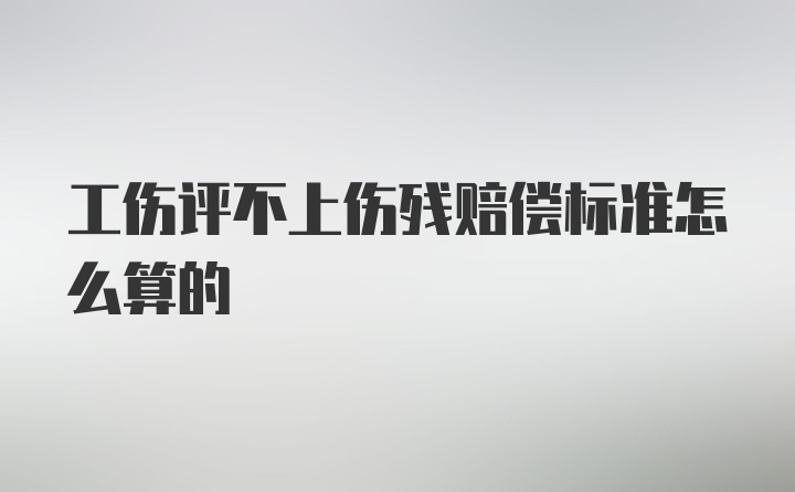 工伤评不上伤残赔偿标准怎么算的