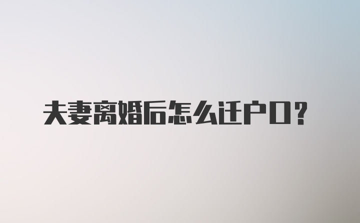 夫妻离婚后怎么迁户口？