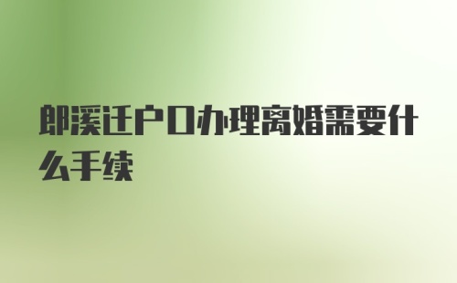 郎溪迁户口办理离婚需要什么手续