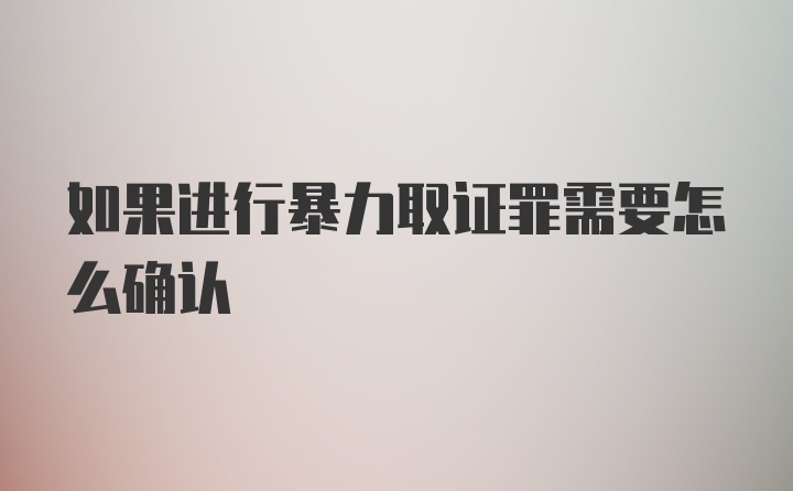 如果进行暴力取证罪需要怎么确认