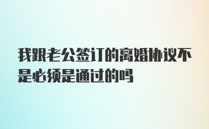 我跟老公签订的离婚协议不是必须是通过的吗