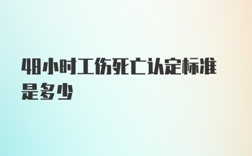 48小时工伤死亡认定标准是多少