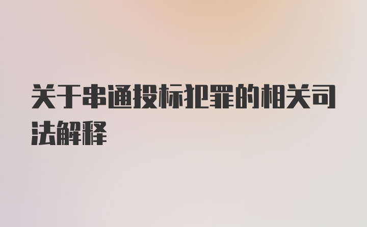 关于串通投标犯罪的相关司法解释