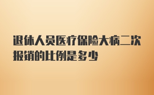 退休人员医疗保险大病二次报销的比例是多少