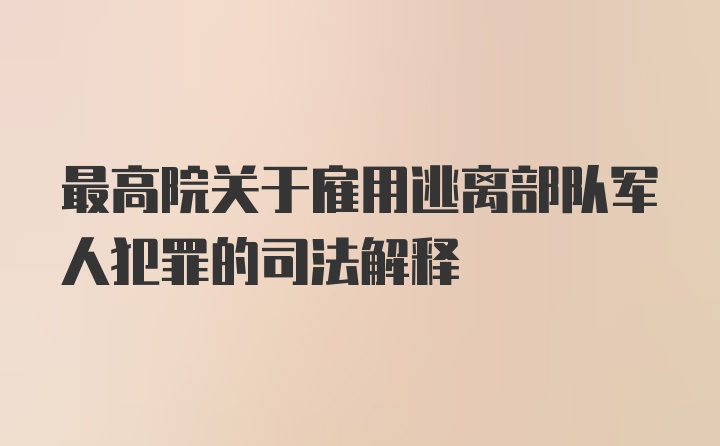 最高院关于雇用逃离部队军人犯罪的司法解释