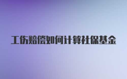 工伤赔偿如何计算社保基金