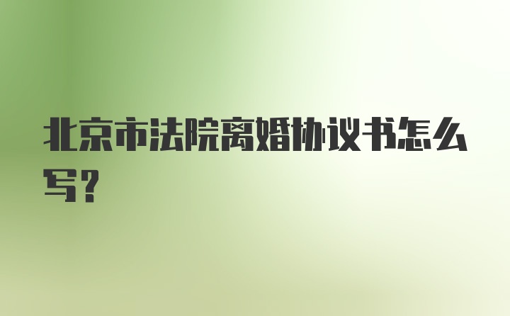 北京市法院离婚协议书怎么写？