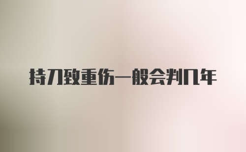 持刀致重伤一般会判几年