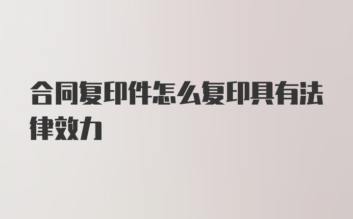 合同复印件怎么复印具有法律效力