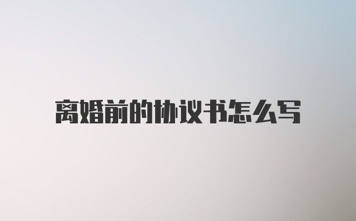 离婚前的协议书怎么写