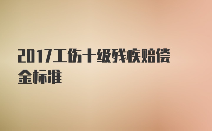 2017工伤十级残疾赔偿金标准