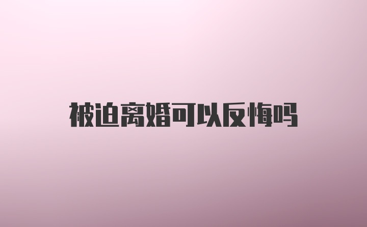 被迫离婚可以反悔吗