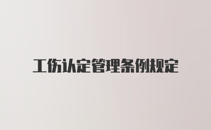 工伤认定管理条例规定